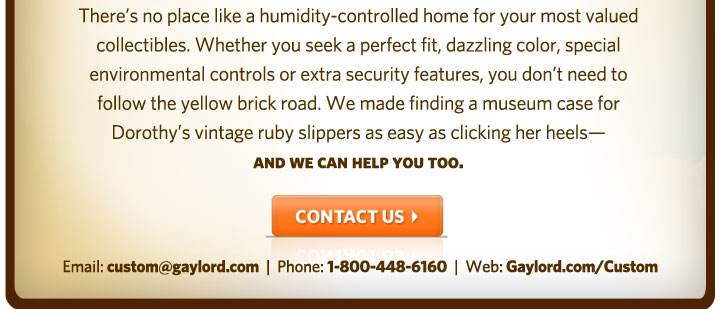 Contact us: custom@gaylord.com or 1-800-448-6160 or visit Gaylord.com/Custom.