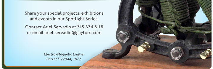 Share your special projects, exhibitions and events in our Spotlight Series. Contact Ariel Servadio at 315.634.8118 or email ariel.servadio@gaylord.com. Electro-Magenetic Engine, Patent #122944, 1872.